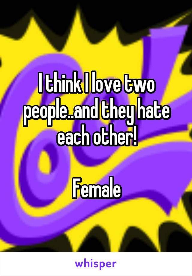 I think I love two people..and they hate each other!

Female