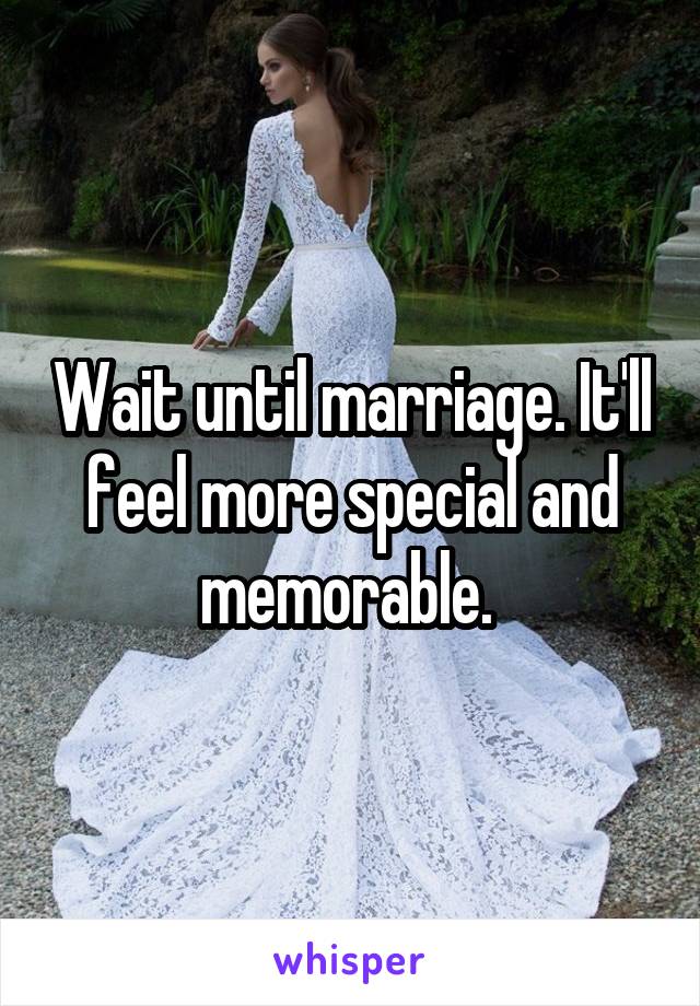 Wait until marriage. It'll feel more special and memorable. 