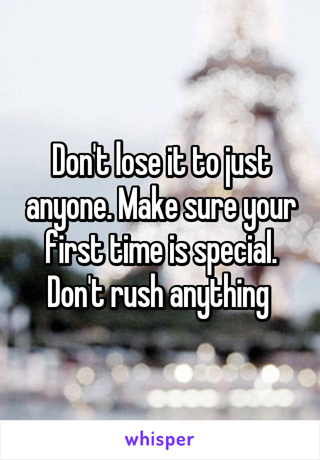 Don't lose it to just anyone. Make sure your first time is special. Don't rush anything 