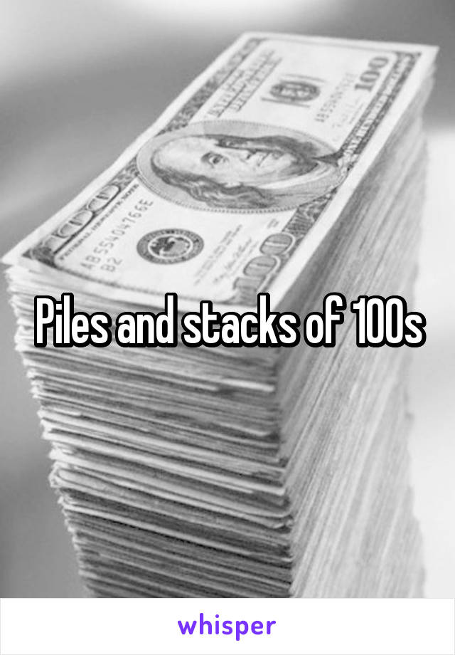 Piles and stacks of 100s