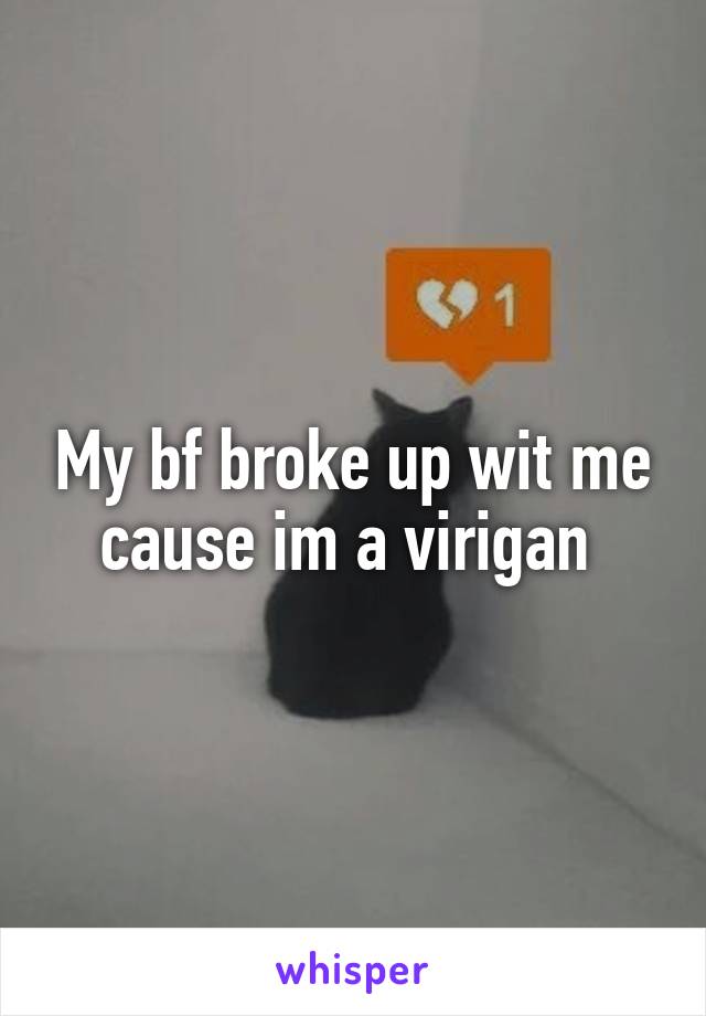 My bf broke up wit me cause im a virigan 