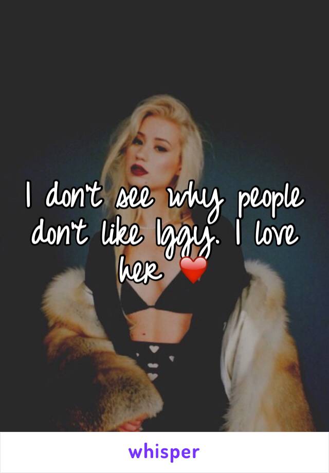 I don't see why people don't like Iggy. I love her ❤️