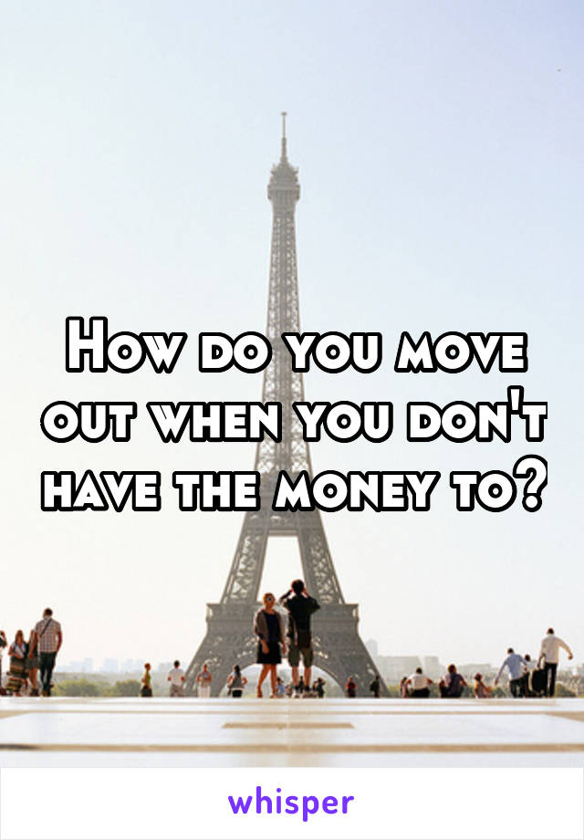 How do you move out when you don't have the money to?