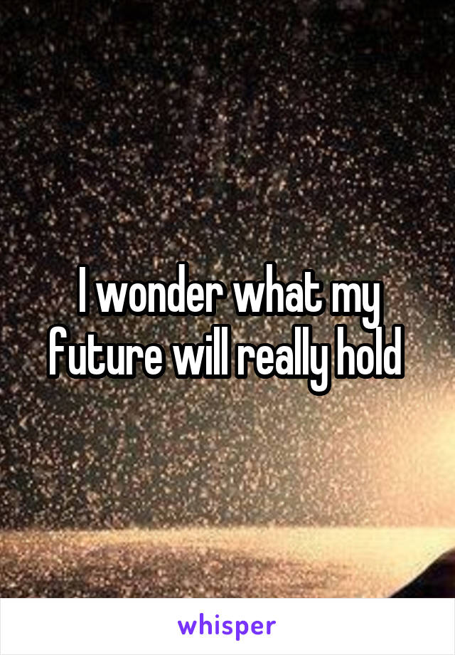 I wonder what my future will really hold 