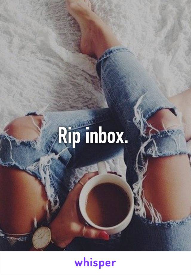 Rip inbox. 