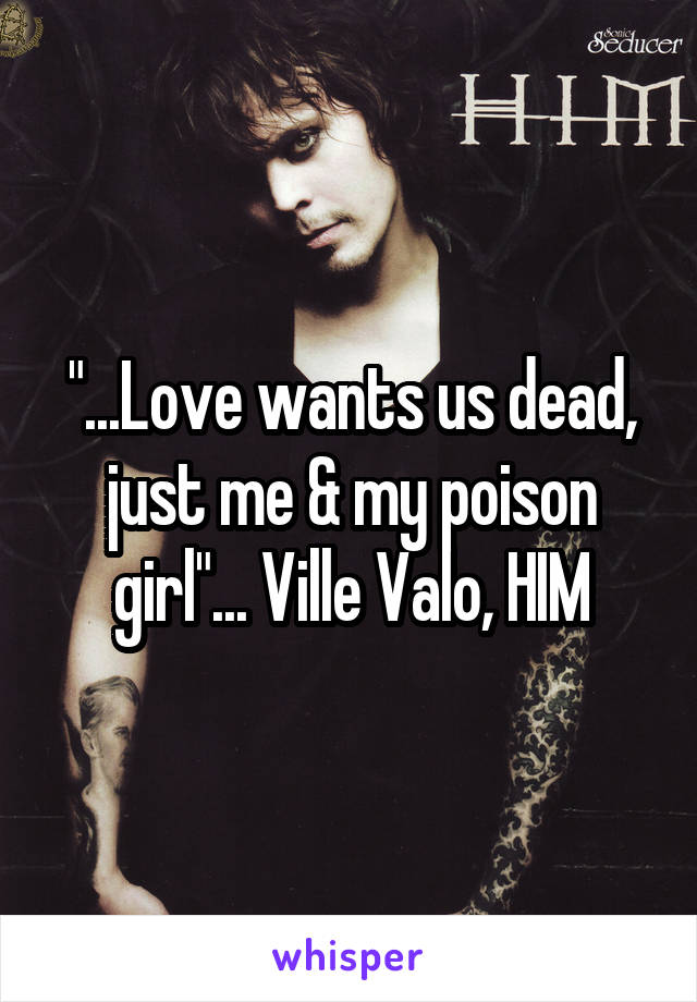 "...Love wants us dead, just me & my poison girl"... Ville Valo, HIM