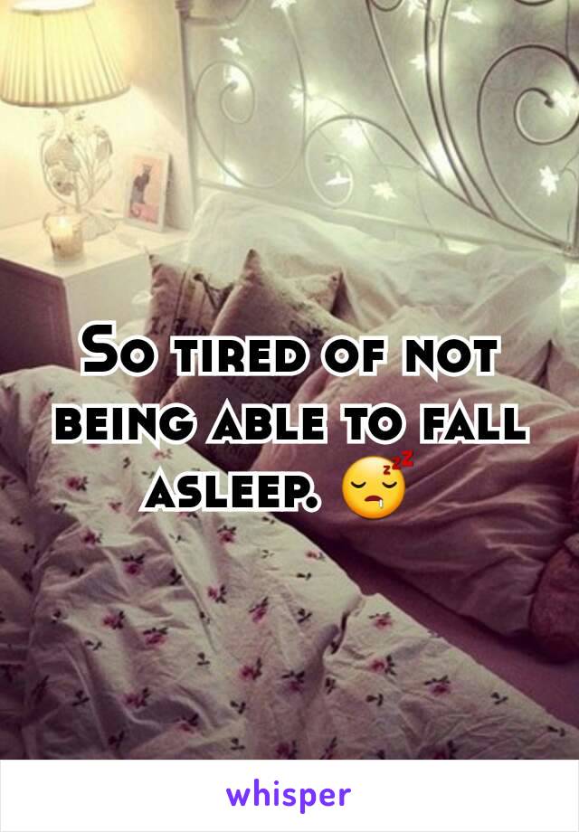 So tired of not being able to fall asleep. 😴 