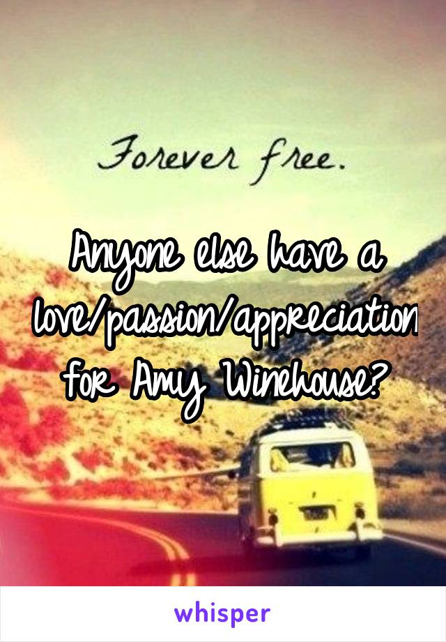 Anyone else have a love/passion/appreciation for Amy Winehouse?