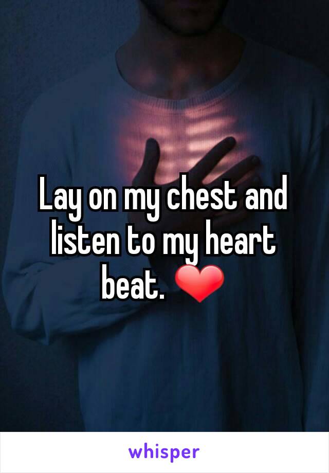 Lay on my chest and listen to my heart beat. ❤