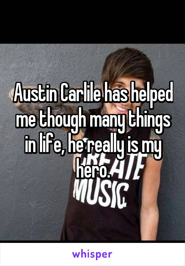 Austin Carlile has helped me though many things in life, he really is my hero.