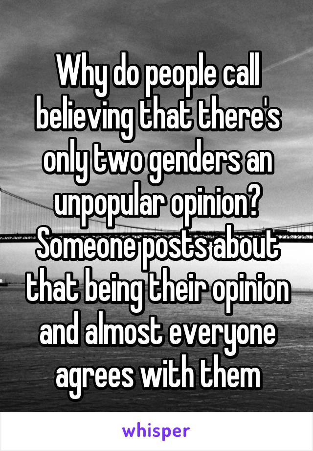 Why do people call believing that there's only two genders an unpopular opinion? Someone posts about that being their opinion and almost everyone agrees with them