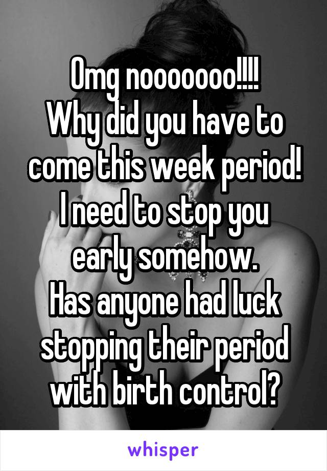 Omg nooooooo!!!!
Why did you have to come this week period!
I need to stop you early somehow.
Has anyone had luck stopping their period with birth control?