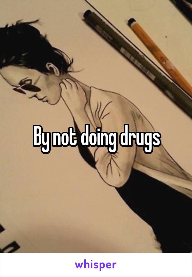 By not doing drugs