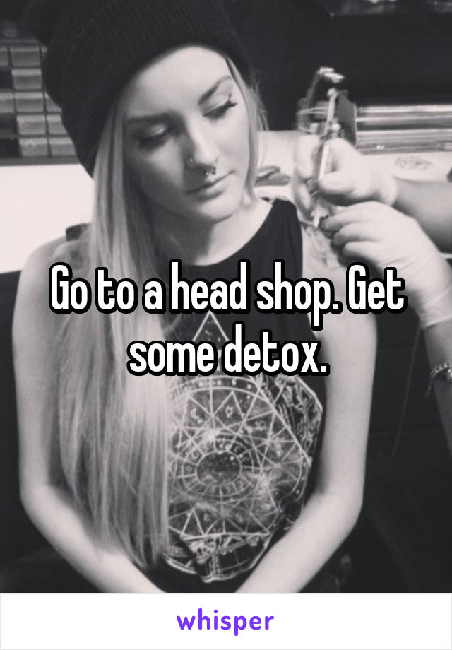 Go to a head shop. Get some detox.