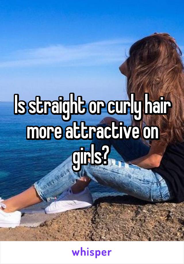 Is straight or curly hair more attractive on girls? 