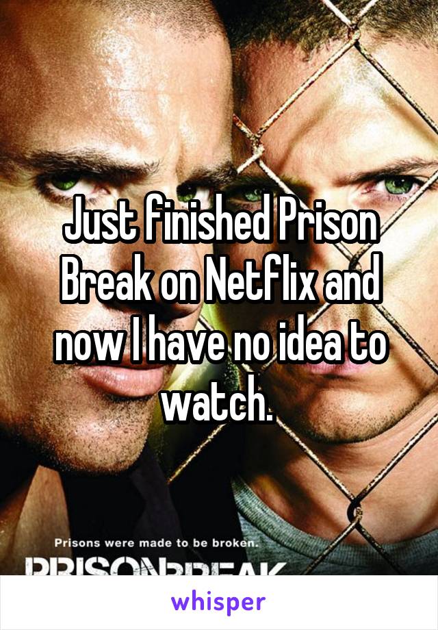 Just finished Prison Break on Netflix and now I have no idea to watch. 