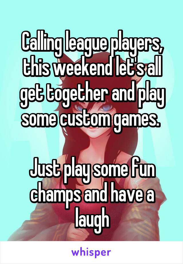 Calling league players, this weekend let's all get together and play some custom games. 

Just play some fun champs and have a laugh