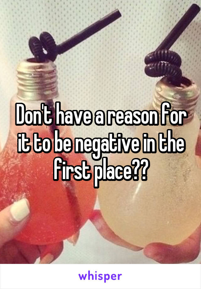 Don't have a reason for it to be negative in the first place??