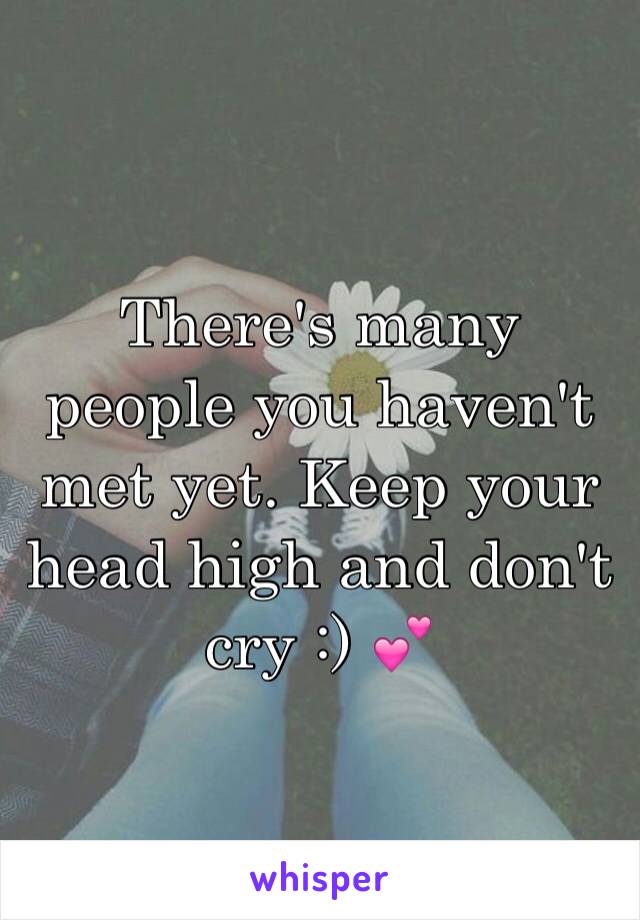 There's many people you haven't met yet. Keep your head high and don't cry :) 💕