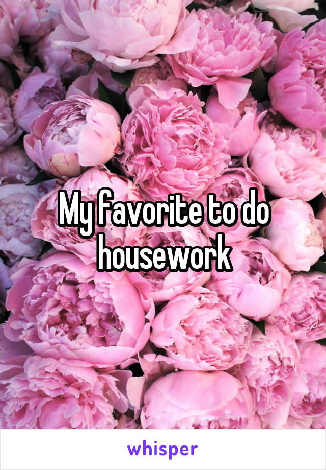 My favorite to do housework