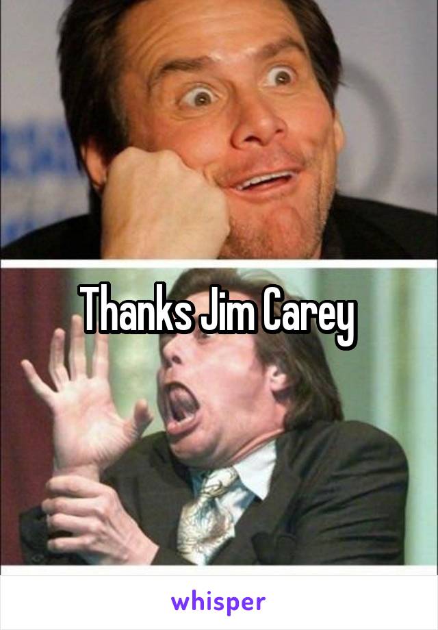 Thanks Jim Carey 