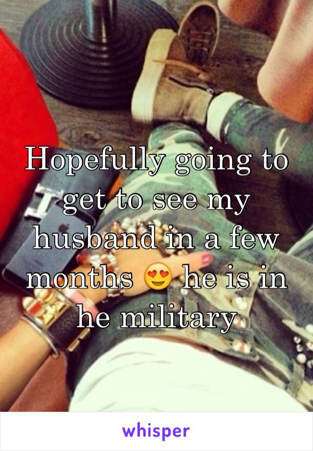 Hopefully going to get to see my husband in a few months 😍 he is in he military 