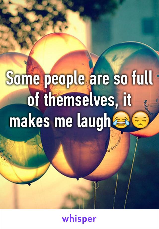 Some people are so full of themselves, it makes me laugh😂😒