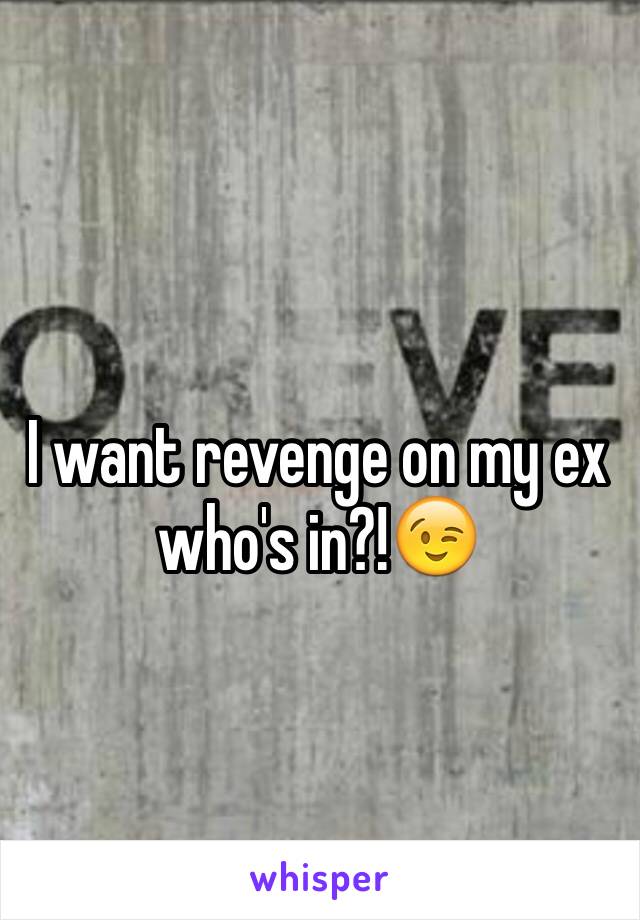 I want revenge on my ex who's in?!😉