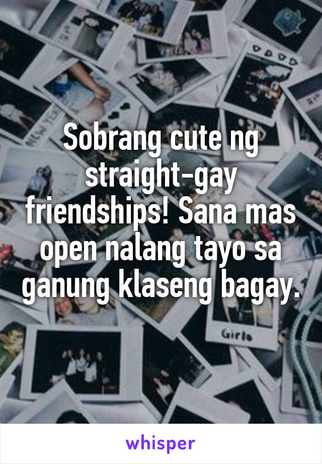 Sobrang cute ng straight-gay friendships! Sana mas open nalang tayo sa ganung klaseng bagay. 