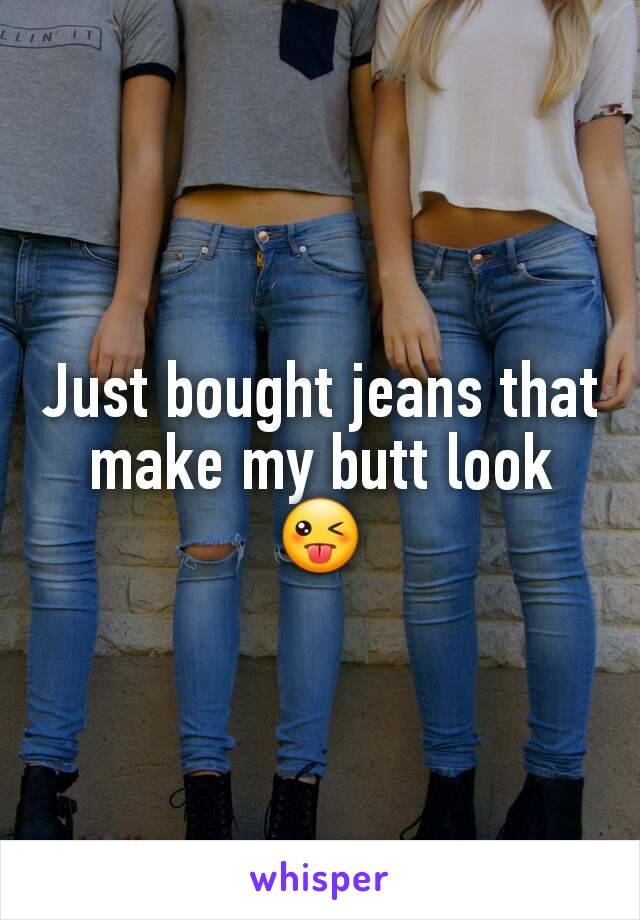 Just bought jeans that make my butt look 😜