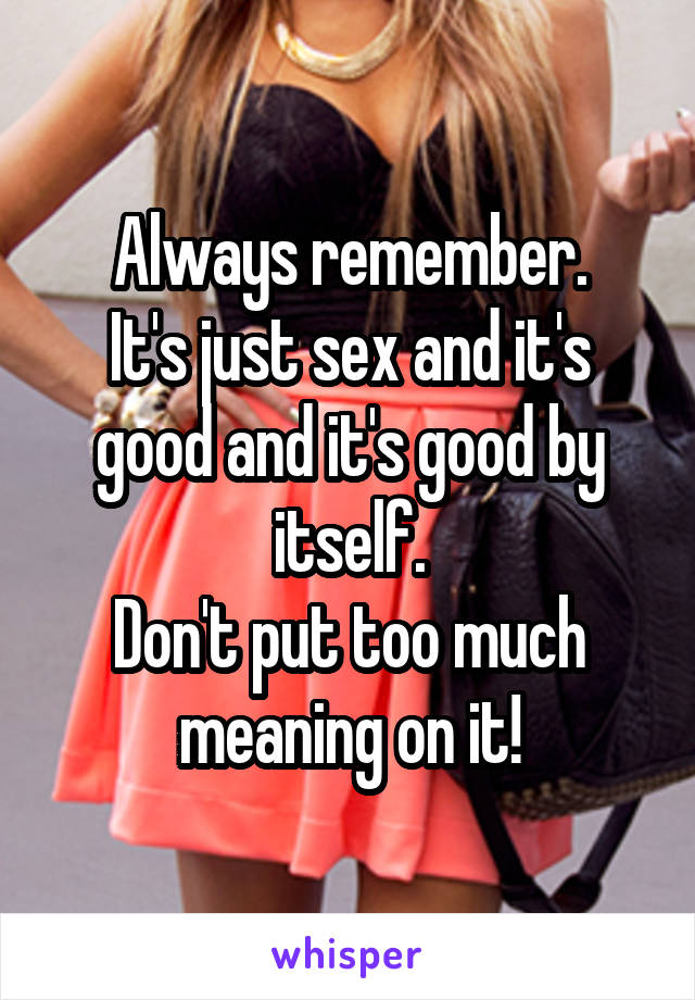 Always remember.
It's just sex and it's good and it's good by itself.
Don't put too much meaning on it!