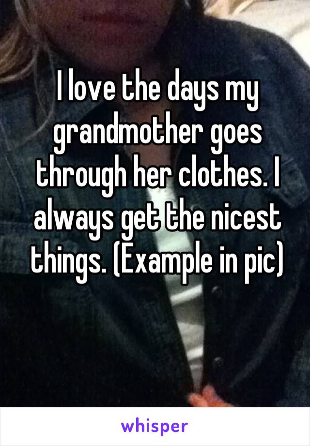 I love the days my grandmother goes through her clothes. I always get the nicest things. (Example in pic)