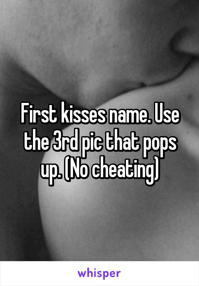 First kisses name. Use the 3rd pic that pops up. (No cheating)