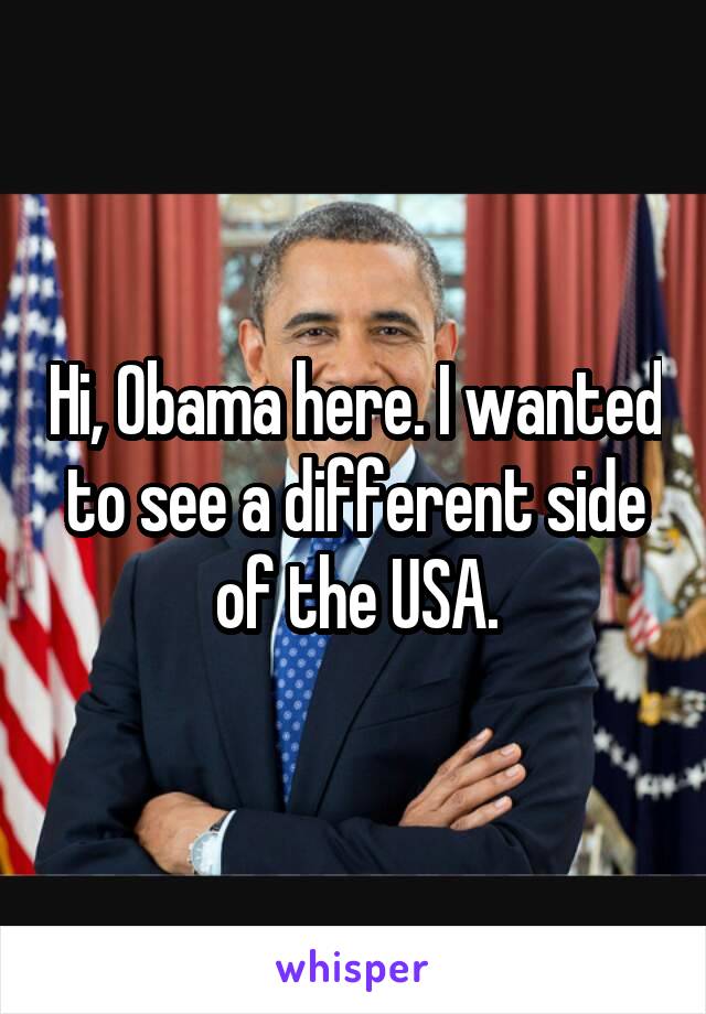 Hi, Obama here. I wanted to see a different side of the USA.