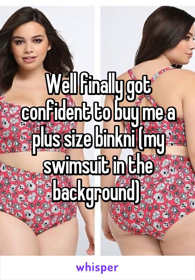 Well finally got confident to buy me a plus size binkni (my swimsuit in the background) 