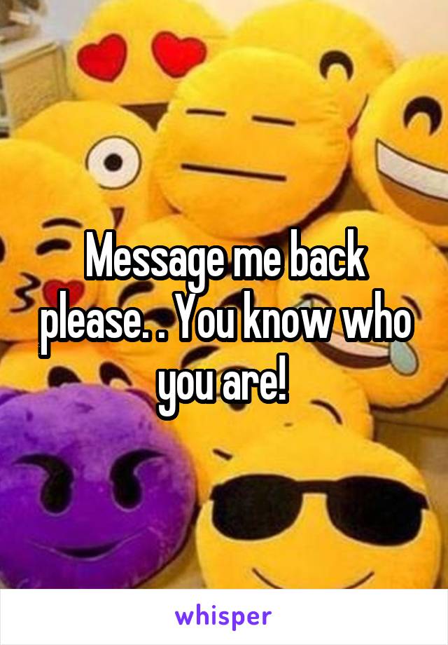 Message me back please. . You know who you are! 