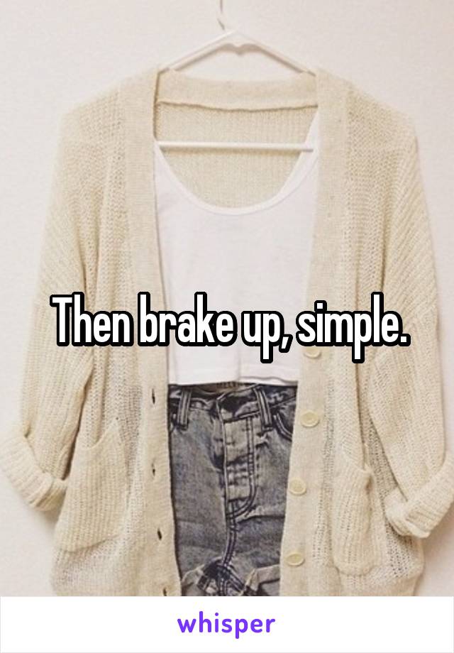 Then brake up, simple.