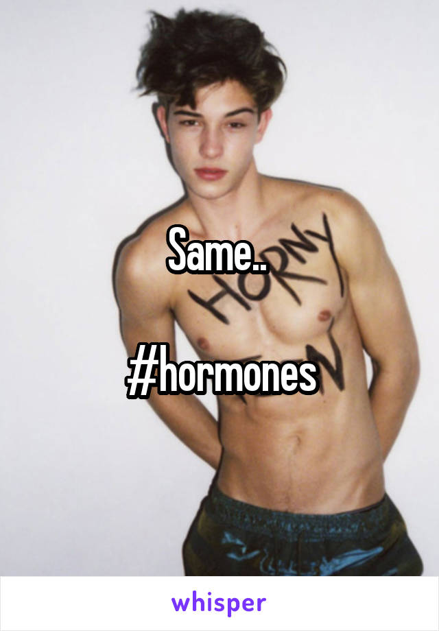 Same.. 

#hormones