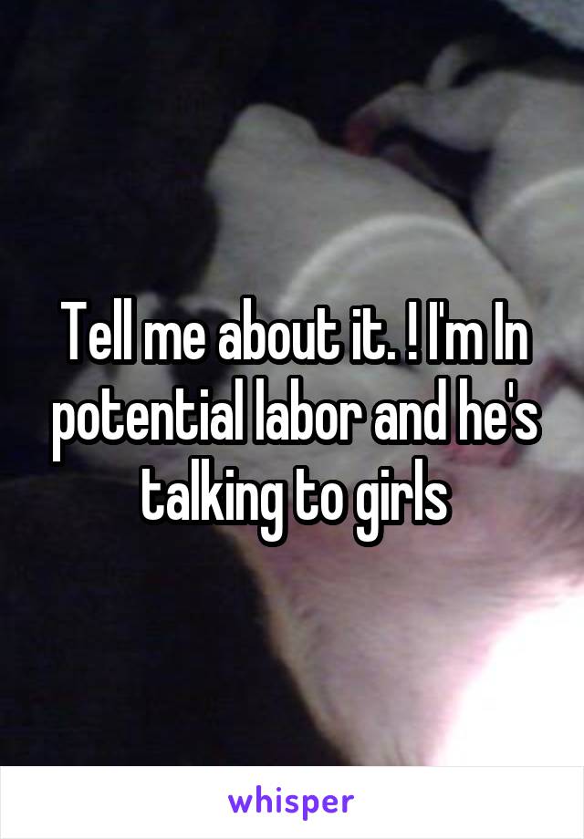 Tell me about it. ! I'm In potential labor and he's talking to girls