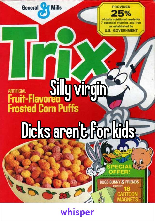 Silly virgin

Dicks aren't for kids