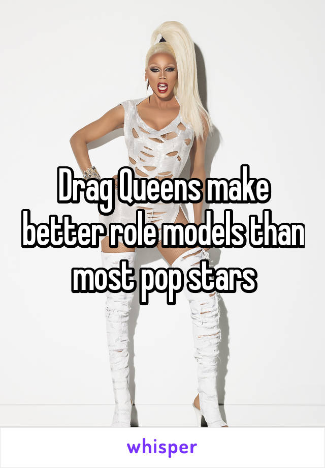 Drag Queens make better role models than most pop stars