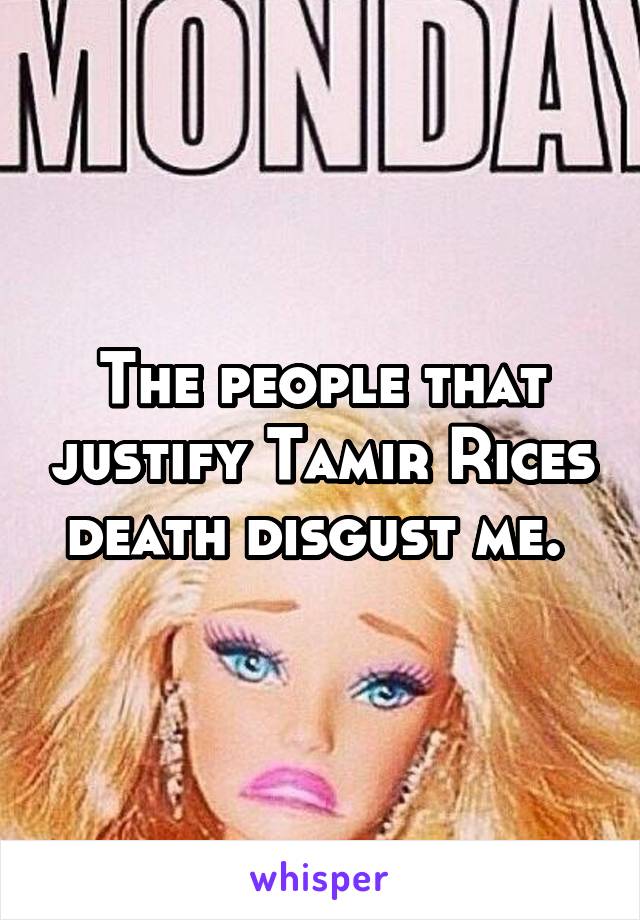 The people that justify Tamir Rices death disgust me. 