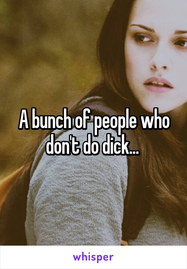 A bunch of people who don't do dick... 