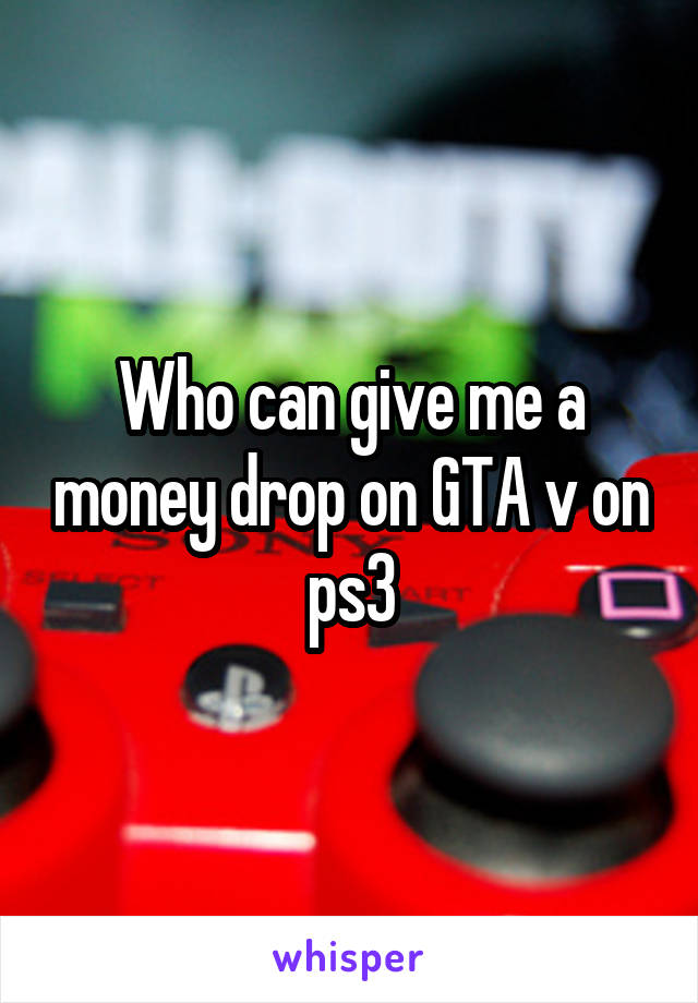 Who can give me a money drop on GTA v on ps3