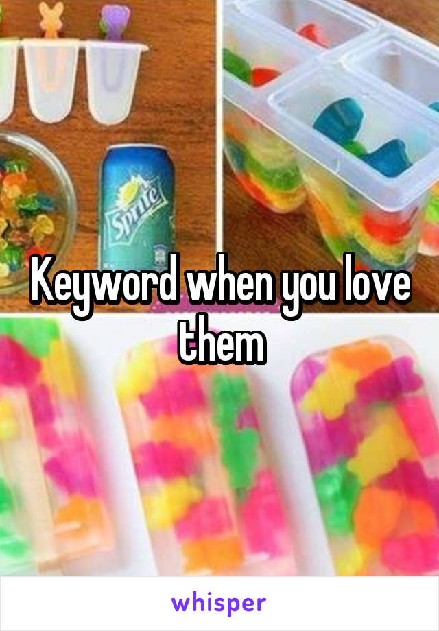 Keyword when you love them