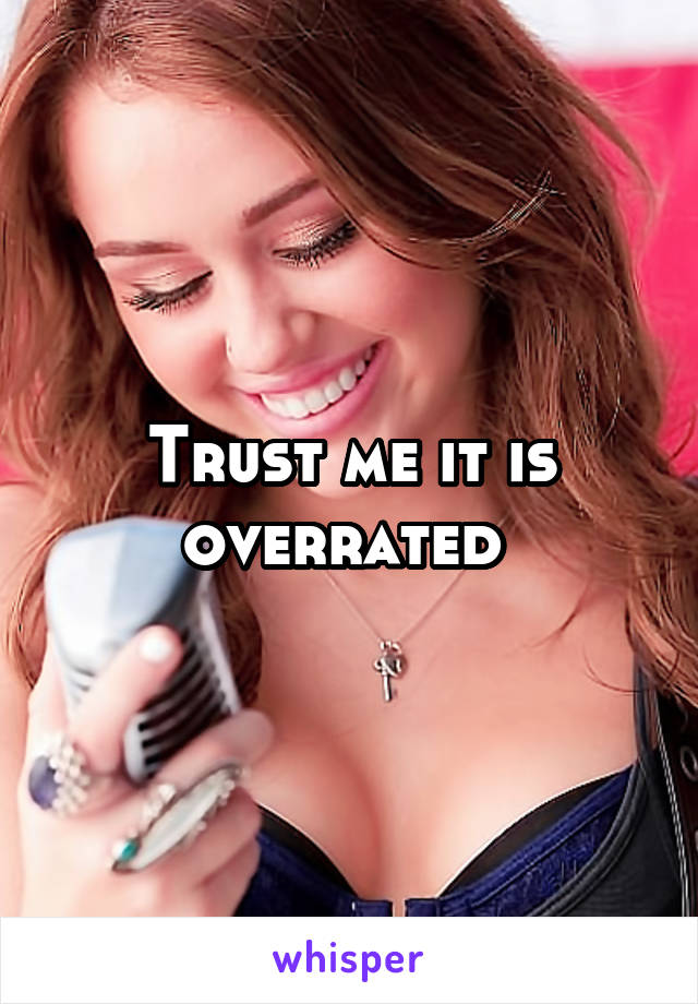 Trust me it is overrated 