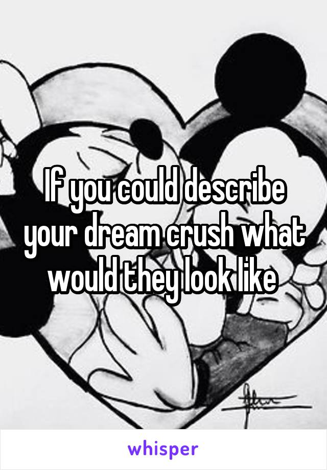 If you could describe your dream crush what would they look like 