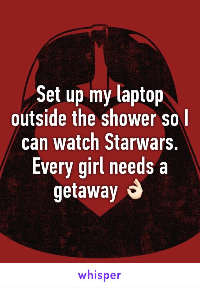 Set up my laptop outside the shower so I can watch Starwars. 
Every girl needs a getaway 👌🏻