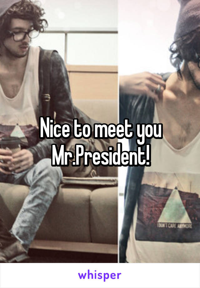 Nice to meet you Mr.President!