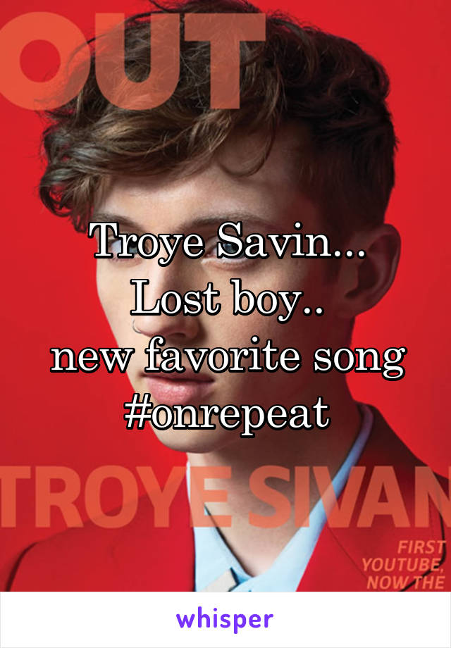 Troye Savin...
Lost boy..
new favorite song
#onrepeat